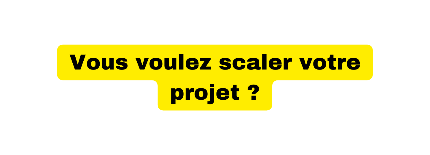Vous voulez scaler votre projet